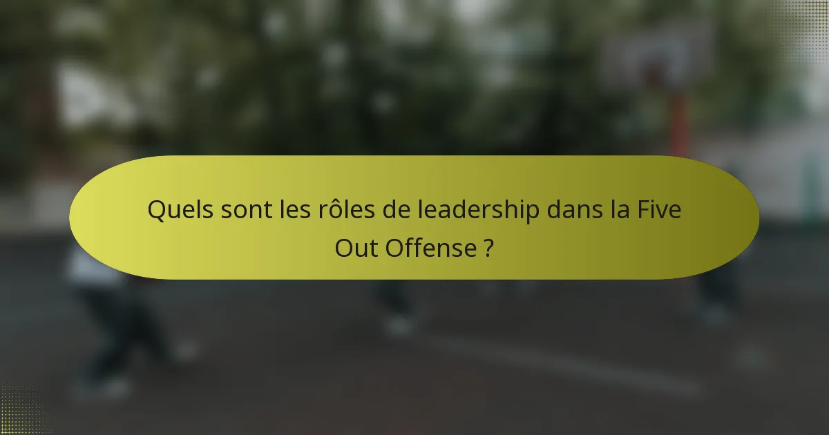 Quels sont les rôles de leadership dans la Five Out Offense ?