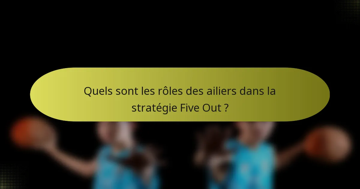 Quels sont les rôles des ailiers dans la stratégie Five Out ?