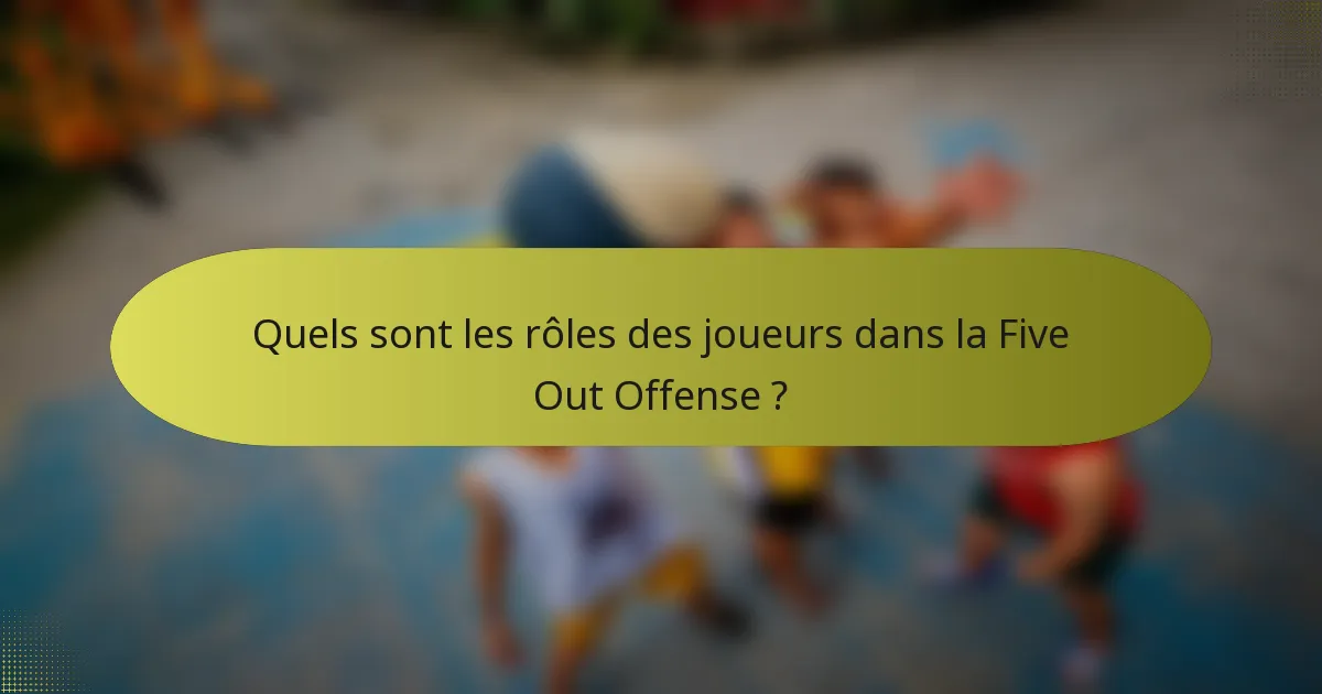 Quels sont les rôles des joueurs dans la Five Out Offense ?