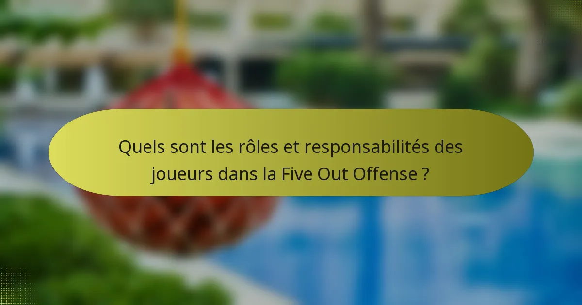 Quels sont les rôles et responsabilités des joueurs dans la Five Out Offense ?