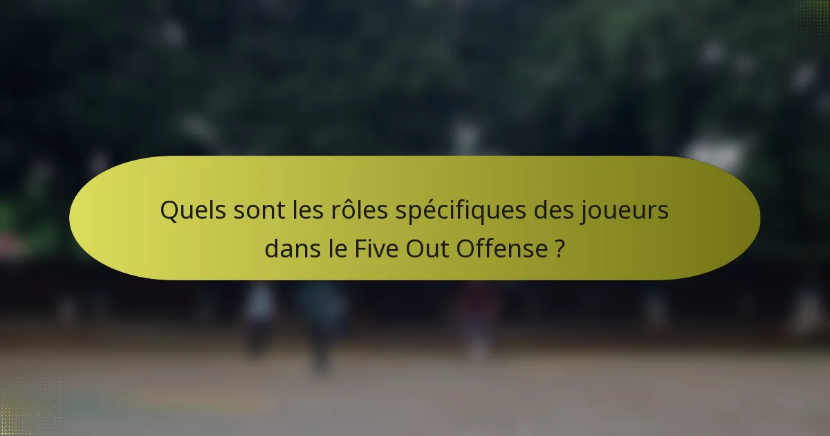 Quels sont les rôles spécifiques des joueurs dans le Five Out Offense ?