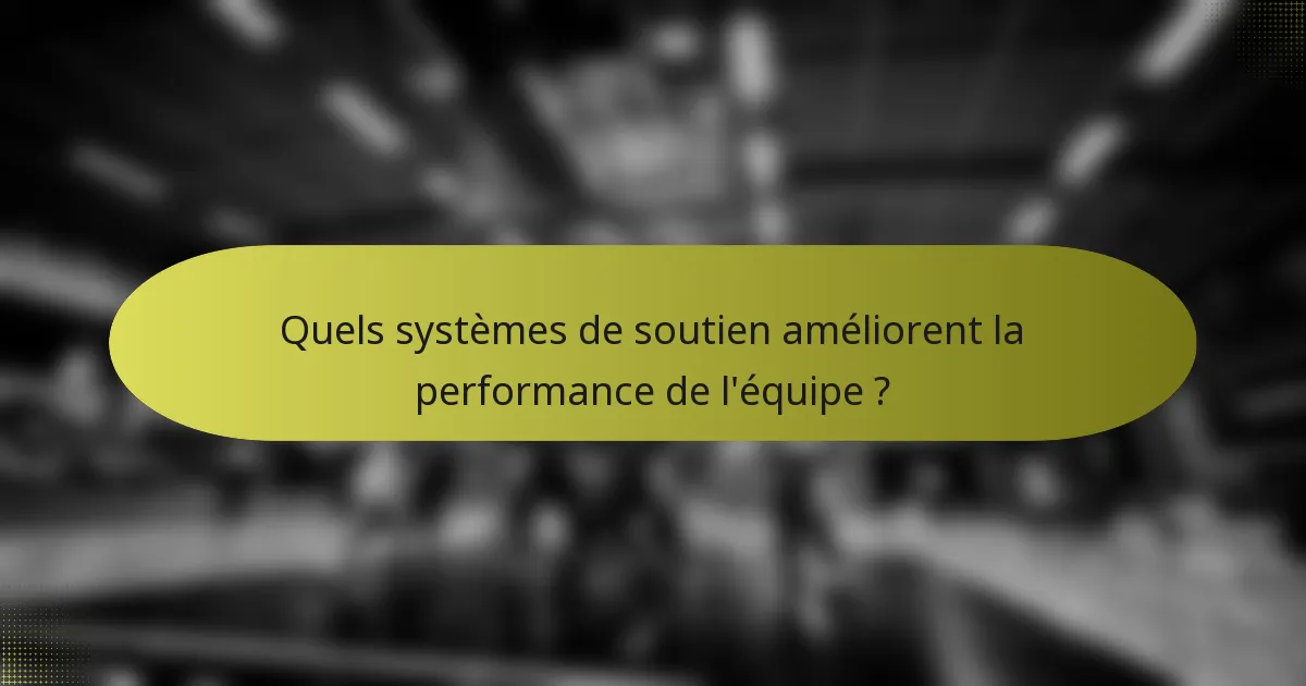 Quels systèmes de soutien améliorent la performance de l'équipe ?